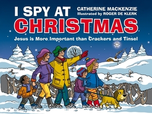 I Spy at Christmas: Jesus Is More Important Than Crackers and Tinsel by Catherine MacKenzie