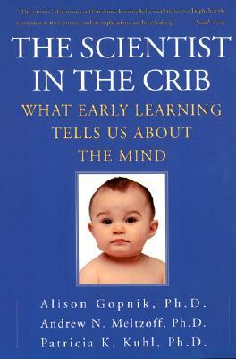 The Scientist in the Crib: What Early Learning Tells Us about the Mind by Patricia K. Kuhl, Andrew N. Meltzoff, Alison Gopnik