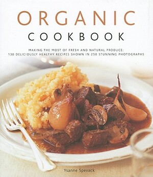 Organic Cookbook: Making the Most of Fresh and Seasonal Produce: 130 Deliciously Healthy Recipes Shown in 250 Stunning Photographs by Ysanne Spevack