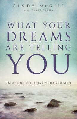 What Your Dreams Are Telling You: Unlocking Solutions While You Sleep by Cindy McGill