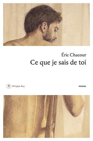 Ce que je sais de toi by Éric Chacour
