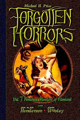 Forgotten Horrors Vol. 7: Famished Monsters of Filmland by John Wooley, Michael H. Price