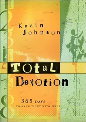 Total Devotion: 365 Days to Hang Tight with Jesus by Kevin Johnson