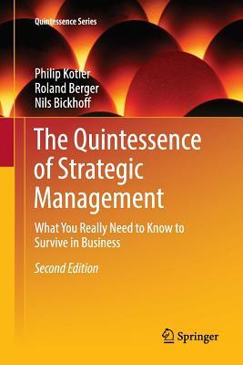 The Quintessence of Strategic Management: What You Really Need to Know to Survive in Business by Philip Kotler, Nils Bickhoff, Roland Berger