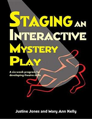 Staging an Interactive Mystery Play: A Six-Week Program for Developing Theatre Skills by Mary Ann Kelly, Justine Jones