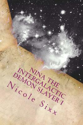 Nina the Intergalactic Demon Slayer I by Nicole Sixx