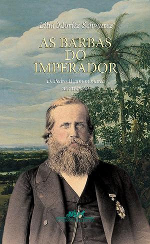 As Barbas do Imperador : D. Pedro II, um monarca nos trópicos by Lilia Moritz Schwarcz