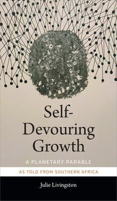 Self-Devouring Growth: A Planetary Parable as Told from Southern Africa by Julie Livingston