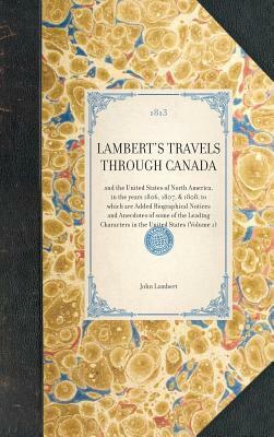 Lambert's Travels Through Canada: And the United States of North America, in the Years 1806, 1807, & 1808, to Which Are Added Biographical Notices and by John Lambert