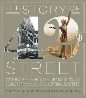 The Story of 42nd Street: The Theatres, Shows, Characters, and Scandals of the World's Most Notorious Street by Alexis Greene, Mary C. Henderson