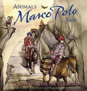 Animals Marco Polo Saw: An Adventure on the Silk Road by Daniela Jaglenka Terrazzini, Sandra Markle