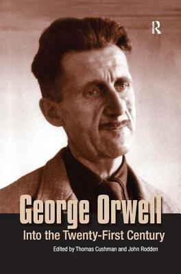 George Orwell: Into the Twenty-First Century by Thomas Cushman, John Rodden