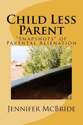 Child Less Parent: "Snapshots" of Parental Alienation: Information for Divorced or Divorcing Parents by Jennifer McBride