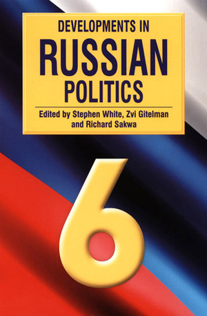 Developments in Russian Politics, 6 by Stephen White, Richard Sakwa, Zvi Y. Gitelman