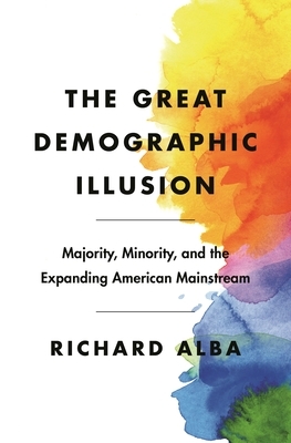 The Great Demographic Illusion: Majority, Minority, and the Expanding American Mainstream by Richard Alba