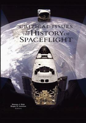 Critical Issues in the History of Spaceflight by Steven J. Dick, National Aeronautics and Space Administration, Roger D. Launius