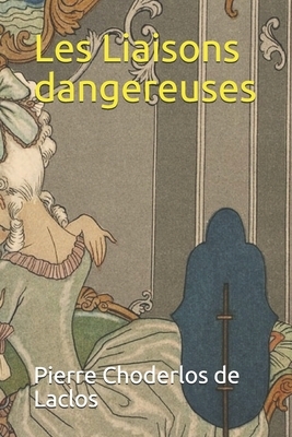 Les Liaisons dangereuses - annoté: Lettres recueillies dans une société et publiées pour l'instruction de quelques autres by Pierre Choderlos de Laclos