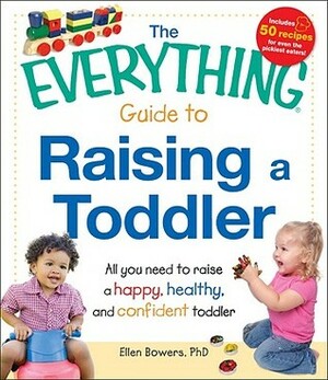 The Everything Guide to Raising a Toddler: All you need to raise a happy, healthy, and confident Toddler by Ellen Bowers