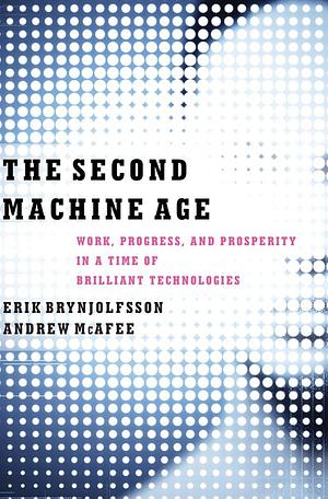 The Second Machine Age: Work, Progress, and Prosperity in a Time of Brilliant Technologies by Erik Brynjolfsson