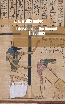 Literature of the Ancient Egyptians by E. a. Wallis Budge