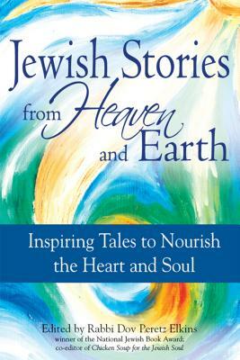 Jewish Stories from Heaven and Earth: Inspiring Tales to Nourish the Heart and Soul by 