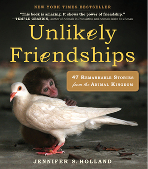 Unlikely Friendships : 47 Remarkable Stories from the Animal Kingdom by Jennifer S. Holland