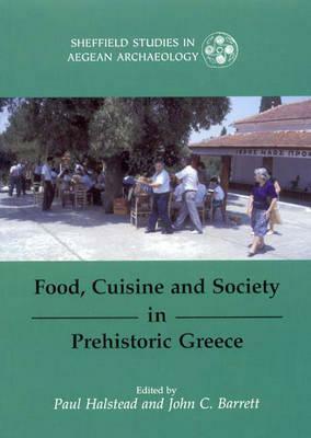 Food, Cuisine and Society in Prehistoric Greece by Paul Halstead, John C. Barrett