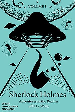 Sherlock Holmes: Adventures in the Realms of H.G. Wells: Volume 1 by Megan M. Elmendorf, C Edward Davis, John Linwood Grant, Steve Poling, Michael Wells, Emma Tonkin, Rohit Sawant, Steve Herczeg, Derrick Belanger, Jaap Boekestein, David Friend, Richard Paolinelli, Daniel D. Victor, Derek Nason, Andy Lane, Michael Siverling, Katie Magnusson, Benjamin Langley, GC Rosenquist, William Campbell Powell