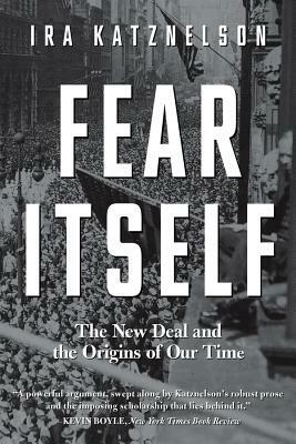 Fear Itself: The New Deal and the Origins of Our Time by Ira Katznelson