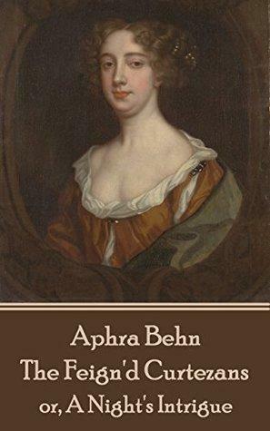 The Feign'd Curtezans: or, A Night's Intrigue by Aphra Behn