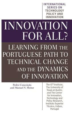 Innovation for All?: Learning from the Portuguese Path to Technical Change and the Dynamics of Innovation by Manuel V. Heitor, Pedro Conceição