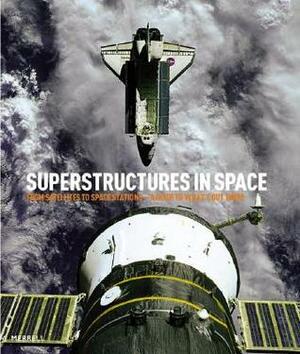 Superstructures in Space: From Satellites to Space Stations: A Guide to What's Out There by Michael H. Gorn