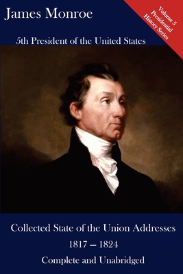 James Monroe: Collected State of the Union Addresses 1817 - 1824: Volume 5 of the Del Lume Executive History Series by James Monroe