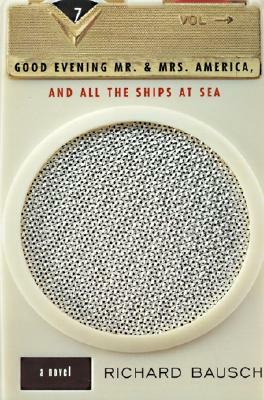 Good Evening Mr. and Mrs. America, and All the Ships at Sea by Richard Bausch