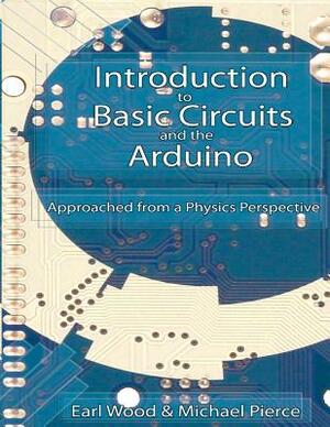 Introduction to Basic Circuits and the Arduino: An Approach from a Physics Perspective by Michael Pierce, Earl Wood