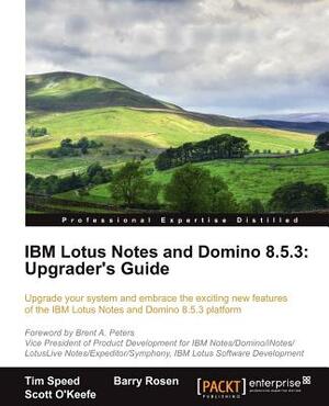 IBM Lotus Notes and Domino 8.5.3: Upgrader's Guide by Scott O'Keefe, Barry Rosen, Tim Speed
