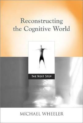 Reconstructing the Cognitive World: The Next Step by Michael Wheeler