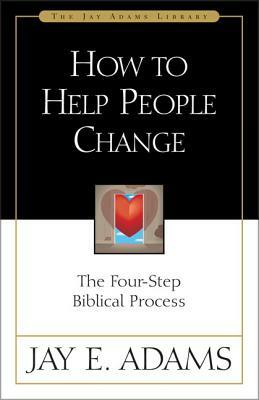 How to Help People Change: The Four-Step Biblical Process by Jay E. Adams