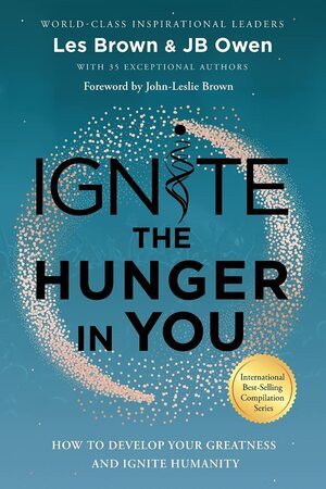 Ignite the Hunger in You: How to Develop Your Greatness and Ignite Humanity by J.B. Owen, Les Brown, John-Leslie Brown