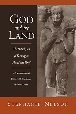 God and the Land: The Metaphysics of Farming in Hesiod and Vergil by Stephanie Nelson, David Grene