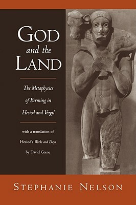 God and the Land: The Metaphysics of Farming in Hesiod and Vergil by David Grene, Stephanie Nelson