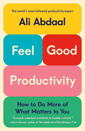 Feel-Good Productivity: How to Do More of What Matters to You by Ali Abdaal