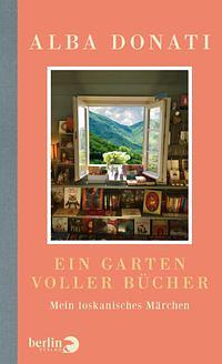 Ein Garten voller Bücher: Mein toskanisches Märchen | Ein bibliophiles Geschenk für alle, die Bücher lieben by Alba Donati