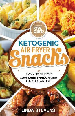 Ketogenic Air Fryer Snacks: Easy and Delicious Low Carb Snack Recipes for Your Air Fryer by Linda Stevens