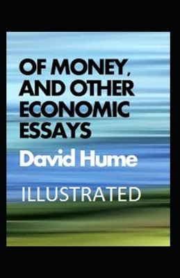 Of Money, and Other Economic Essays Illustrated by David Hume