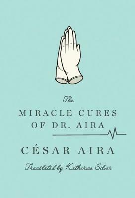 The Miracle Cures of Dr. Aira by César Aira