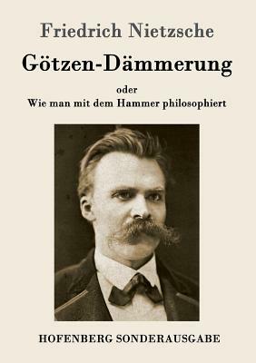 Götzen-Dämmerung: oder Wie man mit dem Hammer philosophiert by Friedrich Nietzsche