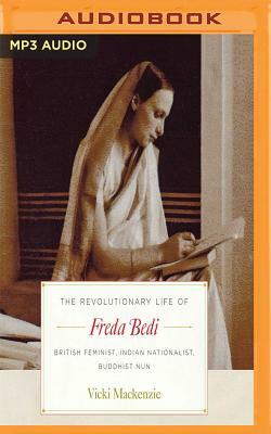 The Revolutionary Life of Freda Bedi: British Feminist, Indian Nationalist, Buddhist Nun by Vicki MacKenzie