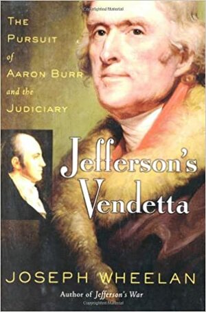 Jefferson's Vendetta: The Pursuit of Aaron Burr and the Judiciary by Joseph Wheelan