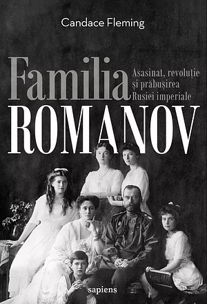 Familia Romanov. Asasinat, revoluție și prăbușirea Rusiei imperiale by Candace Fleming, Gabriel Tudor
